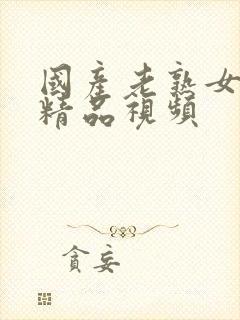 国产老熟女高潮精品视频