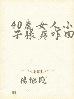 40岁女人小肚子胀疼咋回事
