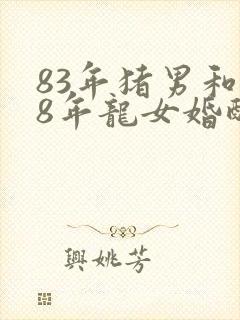 83年猪男和88年龙女婚配如何