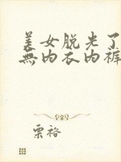 美女脱光了衣服无内衣内裤