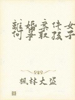 离婚案件女方如何争取孩子抚养权