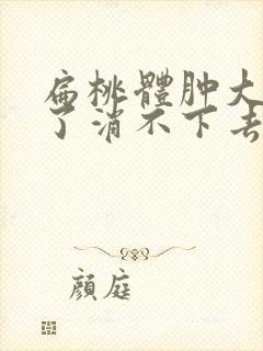 扁桃体肿大半年了消不下去怎么办