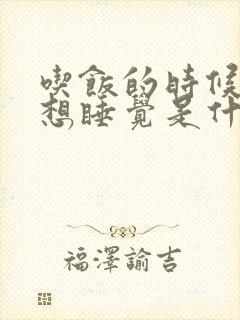 吃饭的时候犯困想睡觉是什么原因