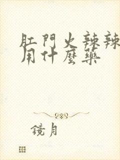 肛门火辣辣的疼用什么药