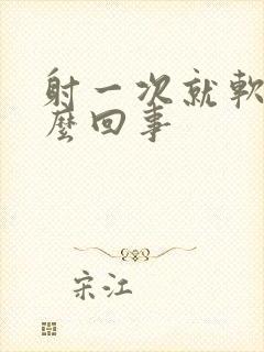 射一次就软了怎么回事