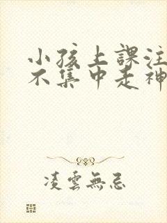 小孩上课注意力不集中走神挂什么科