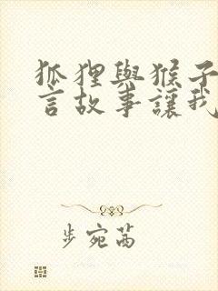 狐狸与猴子的寓言故事让我们什么道理