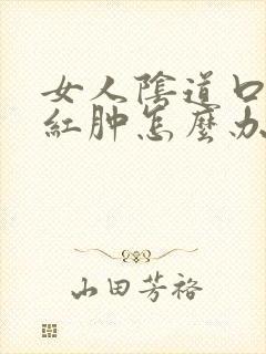 女人阴道口瘙痒红肿怎么办