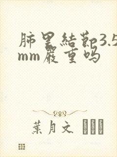 肺里结节3.5mm严重吗