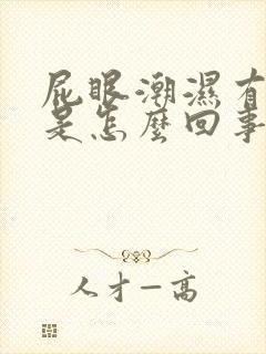 屁眼潮湿有点痒是怎么回事