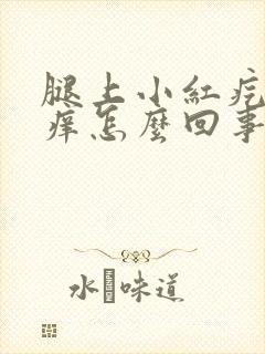 腿上小红疙瘩很痒怎么回事