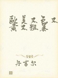 欧美又色又爽又黄又粗暴