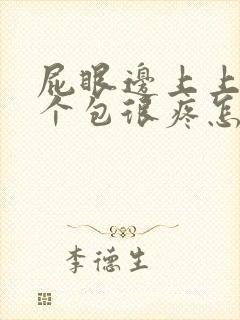 屁眼边上上长了个包很疼怎么办