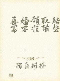 再婚领取结婚证需要准备些什么证件