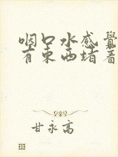 咽口水感觉胸口有东西堵着是怎么回事