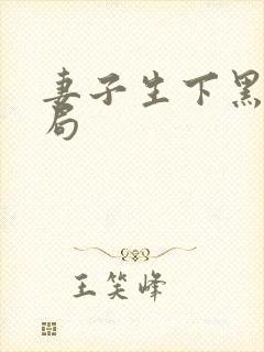 妻子生下黑娃结局