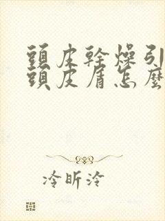 头皮干燥引起的头皮屑怎么办