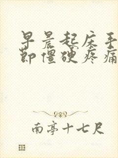 早晨起床手指关节僵硬疼痛握不了拳