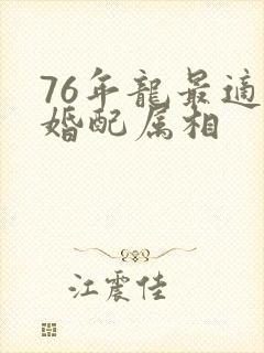 76年龙最适合婚配属相