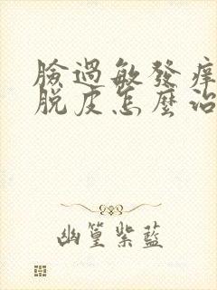 脸过敏发痒发红脱皮怎么治