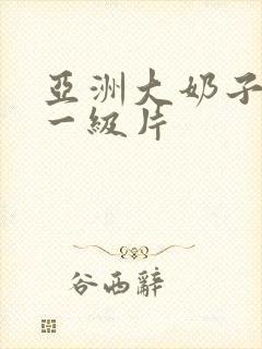 亚洲大奶子美女一级片封面