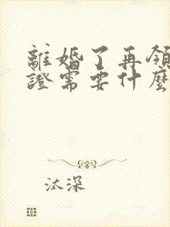 离婚了再领结婚证需要什么证件封面