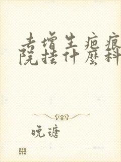 去增生疤痕去医院挂什么科