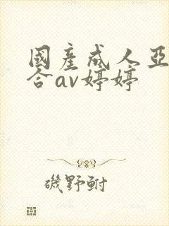 国产成人亚洲综合av婷婷