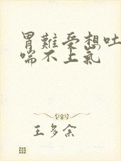 胃难受想吐头晕喘不上气