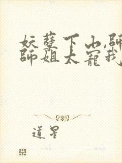 妖孽下山,师娘师姐太宠我免费看