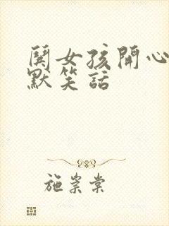 哄女孩开心的幽默笑话