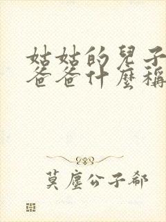 姑姑的儿子叫我爸爸什么称呼