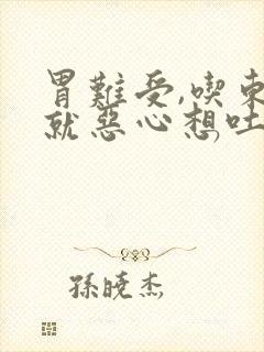 胃难受,吃东西就恶心想吐