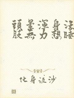 头晕浑身没劲四肢无力想睡觉