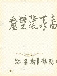 血糖降下来了血压又低咋回事