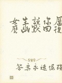 女生说你厉害怎么幽默回复