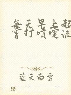 每天早上起来都会打喷嚏流鼻涕是什么原因