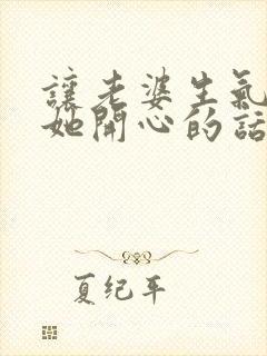 让老婆生气了哄她开心的话