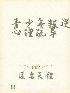 青少年叛逆厌学心理疏导