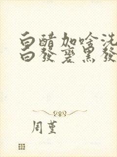 白醋加啥洗头可白发变黑发