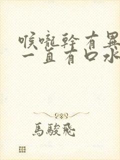 喉咙干有异物感一直有口水怎么办