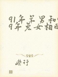 91年羊男和99年兔女相配吗