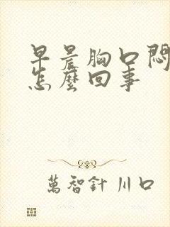 早晨胸口闷堵是怎么回事