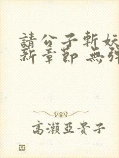 请公子斩妖 最新章节 无弹窗封面