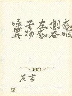 嗓子左侧感觉有异物感吞咽疼