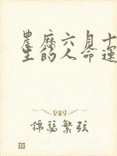 农历六月十五出生的人命运如何