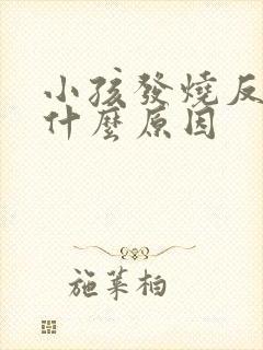 小孩发烧反复是什么原因