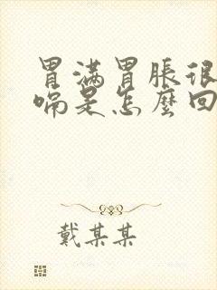 胃满胃胀很想打嗝是怎么回事