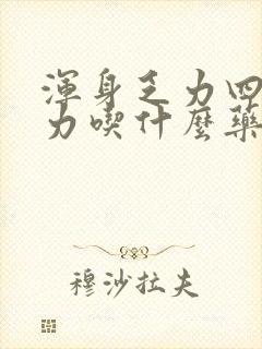 浑身乏力四肢无力吃什么药能治疗