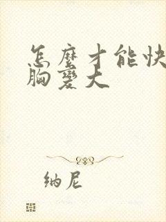 怎么才能快速使胸变大